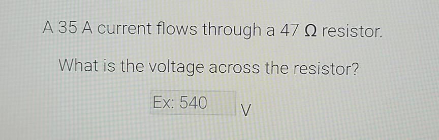 A 35 A current flows through a 47 resistor.
What is the voltage across the resistor?
Ex: 540
V