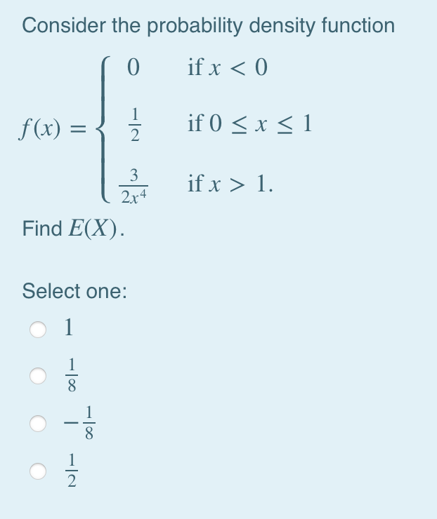 Consider the probability density function
0
if x < 0
f(x) = { //
3
2x4
Find E(X).
Select one:
1
-10
-
-100
if 0 ≤ x ≤ 1
if x > 1.