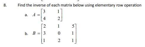 8.
Find the inverse of each matrix below using elementary row operation
[3
a. A =
4
1
1
5
b. B =3
1
1
