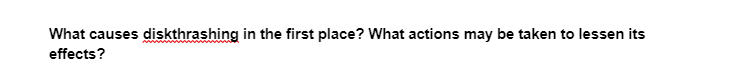 What causes diskthrashing in the first place? What actions may be taken to lessen its
effects?