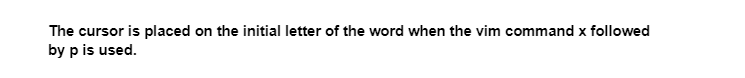 The cursor is placed on the initial letter of the word when the vim command x followed
by p is used.