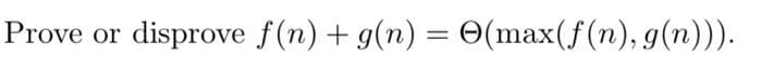 Prove or disprove f(n) + g(n) = O(max(f(n), g(n))).