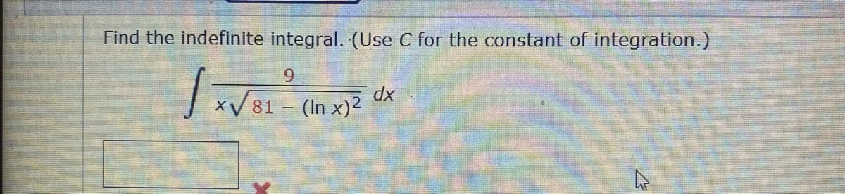 Find the indefinite integral. (Use C for the constant of integration.)
9
dx
xV 81 (In x)2
