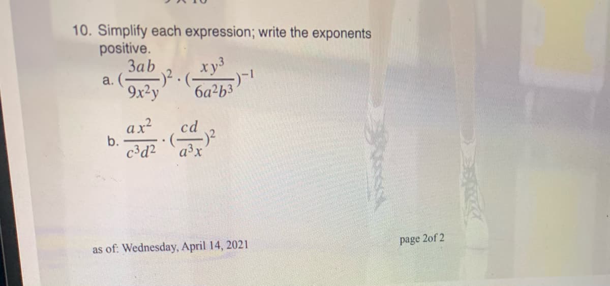 10. Simplify each expression; write the exponents
positive.
Заb
a. ()?.
9x²y
ry3
ソール
6a2b3
ax
b.
c³d2
cd
a³x
as of: Wednesday, April 14, 2021
page 2of 2
