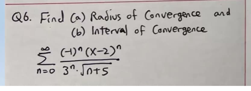 Q6. Find Ca) Radius of Convergen ce and
(b) Interval of Convergence
Š
(4)" (X-2)"
3". Jots
n=0
