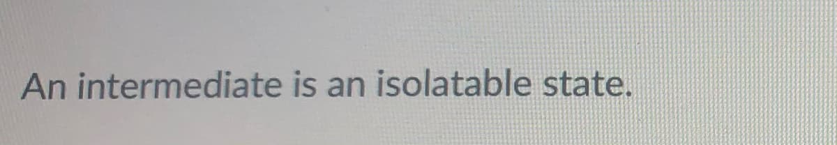 An intermediate is an isolatable state.
