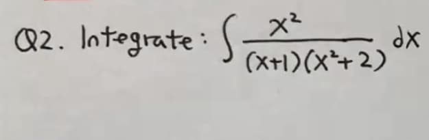 Q2. Integrate :
dx
(Xt1)(x*+ 2)
