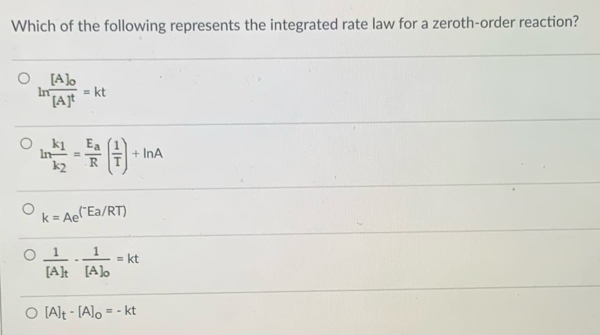 Which of the following represents the integrated rate law for a zeroth-order reaction?
[A].
= kt
k1
In-
Ea
+ InA
%3D
k2
k = AeCEa/RT)
1
= kt
[A]t [A.
O [Alt - [A]o = - kt
