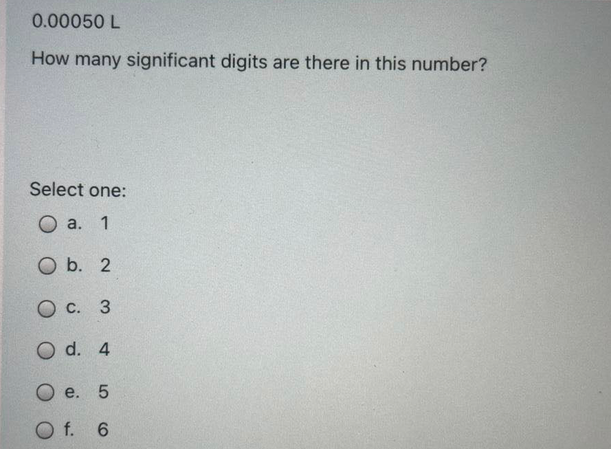 0.00050 L
How many significant digits are there in this number?
Select one:
О а. 1
O b. 2
Ос. 3
O d. 4
O e. 5
O f. 6
