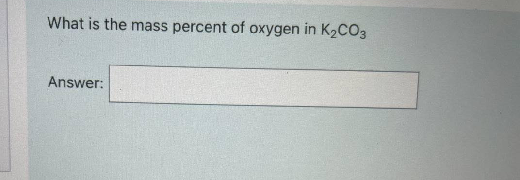 What is the mass percent of oxygen in K2CO3
Answer:
