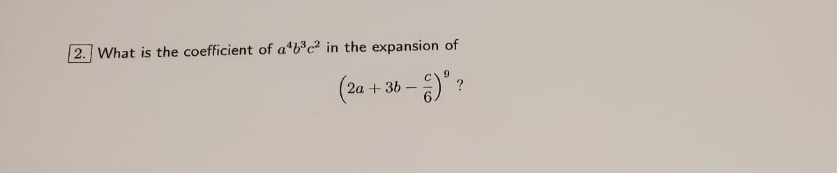 | 2. What is the coefficient of aªb³c² in the expansion of
(2a +
36
?
