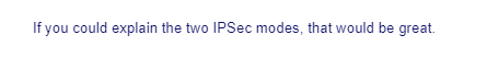 If you could explain the two IPSec modes, that would be great.