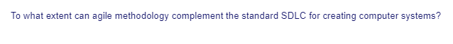 To what extent can agile methodology complement the standard SDLC for creating computer systems?