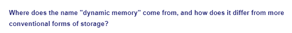 Where does the name "dynamic memory" come from, and how does it differ from more
conventional forms of storage?