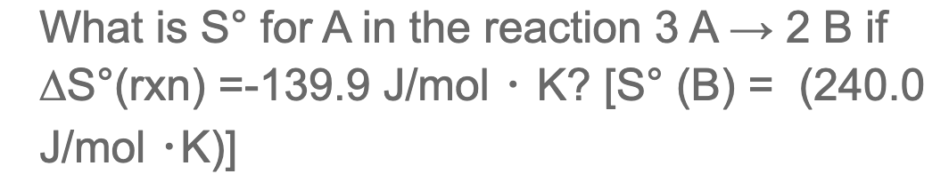 What is Sᵒ for A in the reaction 3 A → 2 Bif
AS (rxn) =-139.9 J/mol · K? [S° (B) = (240.0
J/mol .K)]