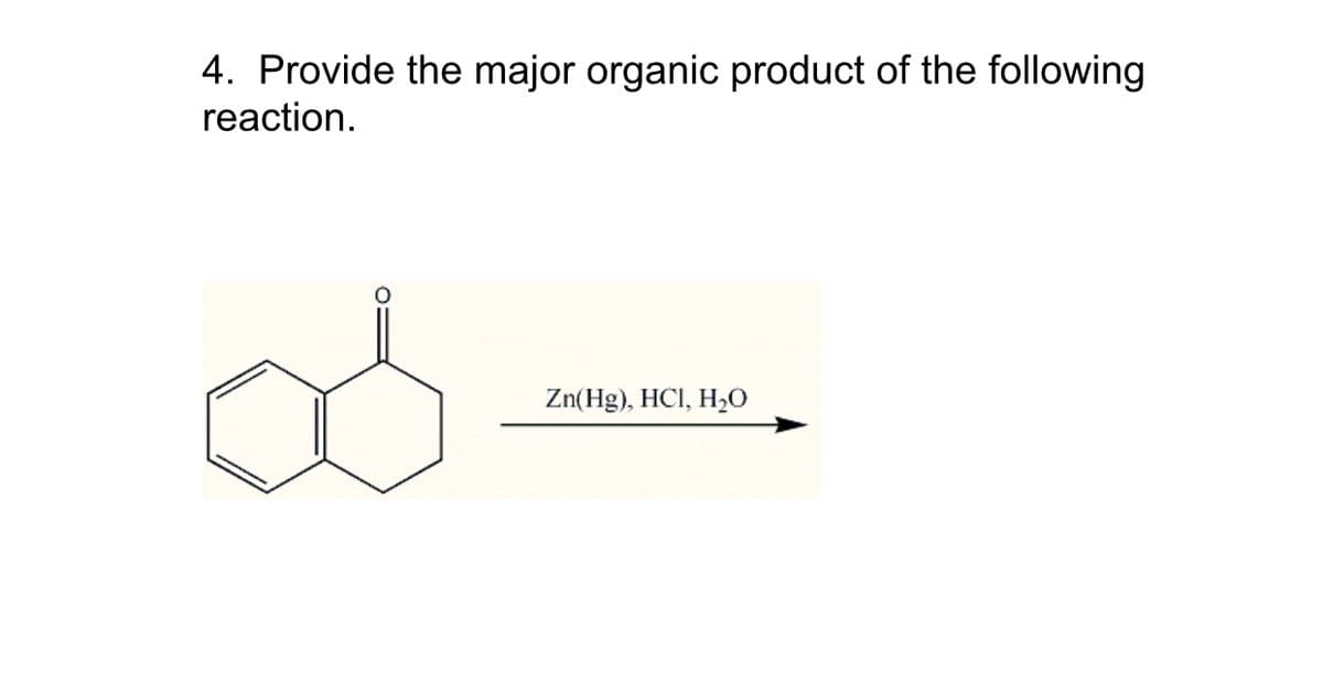 4. Provide the major organic product of the following
reaction.
Zn(Hg), HCl, H₂O