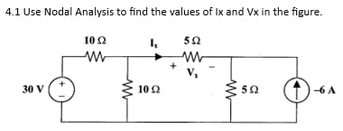 4.1 Use Nodal Analysis to find the values of Ix and Vx in the figure.
10 Ω
Ix
Μ
30 v (t
V |
Μ
Μ
10 Ω
5Ω
Μ
V₁
Μ
Μ
5Ω
4)-61
6A