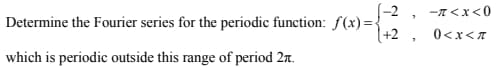 -<x<0
+2
0<x<
'
Determine the Fourier series for the periodic function: f(x)={
which is periodic outside this range of period 2.
[-2