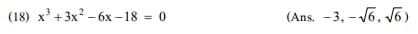 (18) x³ + 3x² - 6x-18 = 0
(Ans. -3,-√6, √6)