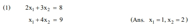 (1)
2x₁ + 3x₂ = 8
x₁ +4x₂ = 9
(Ans. x₁ =1, x₂ = 2)