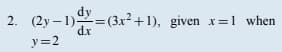 2. (2y-1)=(3x²+1), given x=1 when
d.x
y=2