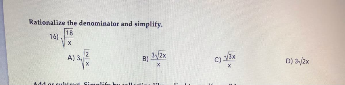 Rationalize the denominator and simplify.
18
16) .
A) 3,
B) 32x
C) 3x
D) 3/2x
Add or subtract SimpliCy hu aellatin
1:1
