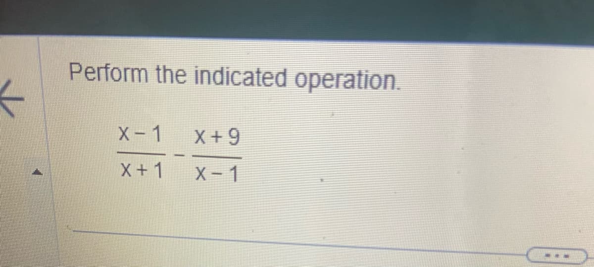 Perform the indicated operation.
X-1
X+1
X+9
X-1