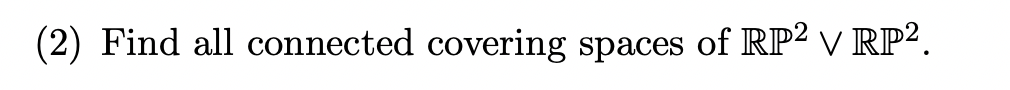 (2) Find all connected covering spaces of RP² v RP².
