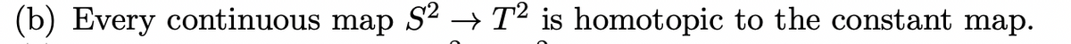 (b) Every continuous map S? → T² is homotopic to the constant map.
