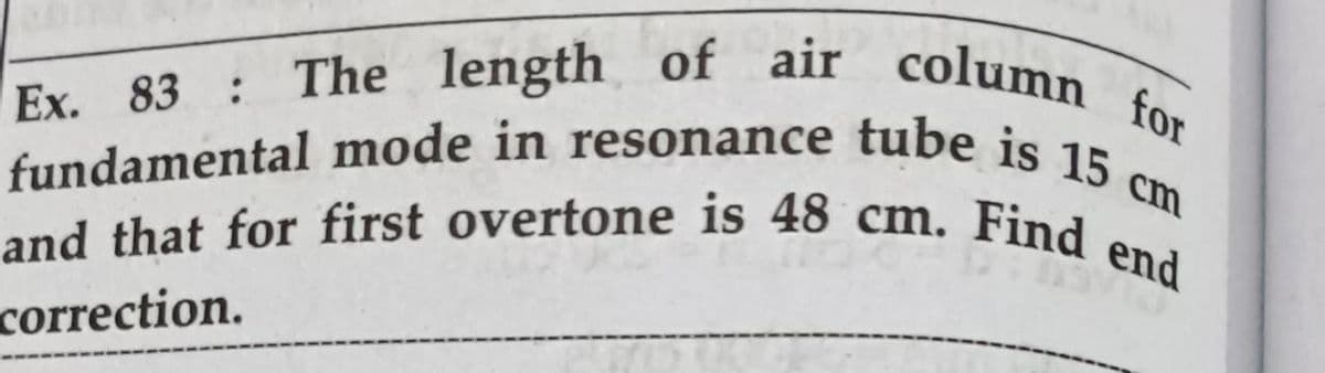 and that for first overtone is 48 cm. Find end
fundamental mode in resonance tube is 15 cm
Ex. 83 : The length of air column for
Ex.
correction.
