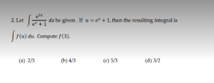 2. Let
dx be given . If u = e* + 1, then the resulting integral is
F(u) du. Compute f(3).
(a) 2/3
(b) 4/3
(c) 5/3
(d) 3/2
