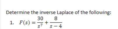 Determine the inverse Laplace of the following:
30 8
1. F(s) = +
s7
S-4