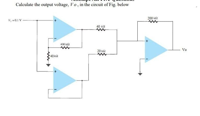 Calculate the output voltage, Vo, in the circuit of Fig. below
200 k2
V, =0.1 V
40 ka
400 k2
Vo
20 k2
40 k2
