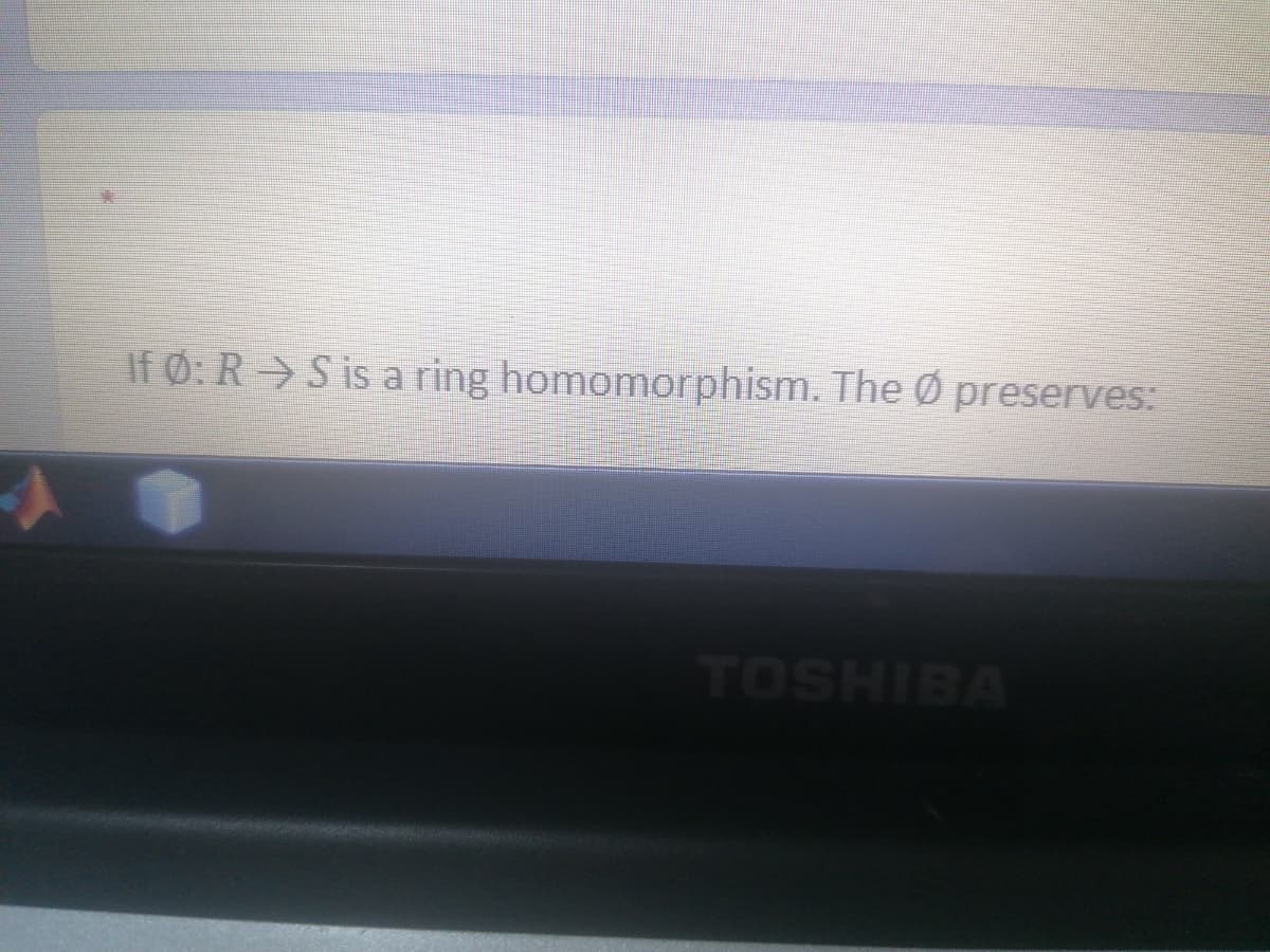 If Ø: R S is a ring homomorphism. The Ø preserves:
TOSHIBA
