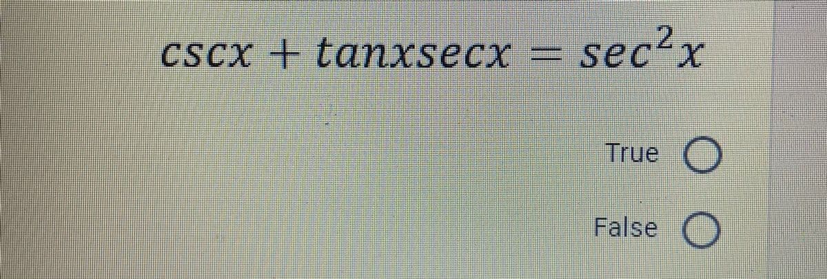 CSCX + tanxsecx = sec"x
sec²x
True
False
