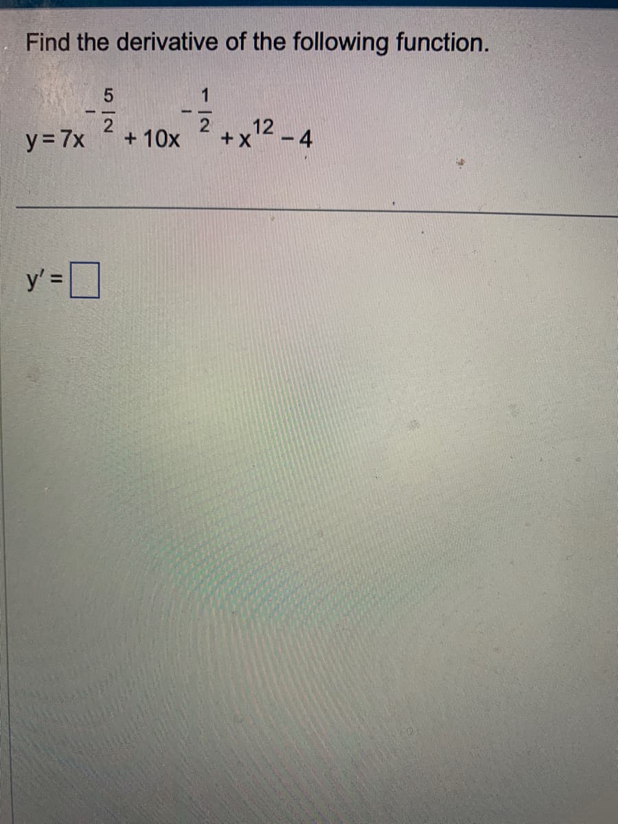 Find the derivative of the following function.
y = 7x
5
2
y'=0
+ 10x
1
12-4
+ X