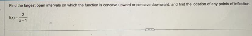 Find the largest open intervals on which the function is concave upward or concave downward, and find the location of any points of inflection.
2
{(x) = x²-1