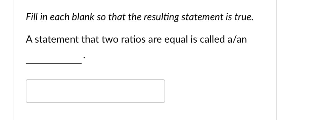 Fill in each blank so that the resulting statement is true.
A statement that two ratios are equal is called a/an
