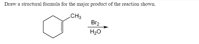 Draw a structural formula for the major product of the reaction shown.
CH3
Br2
H20
