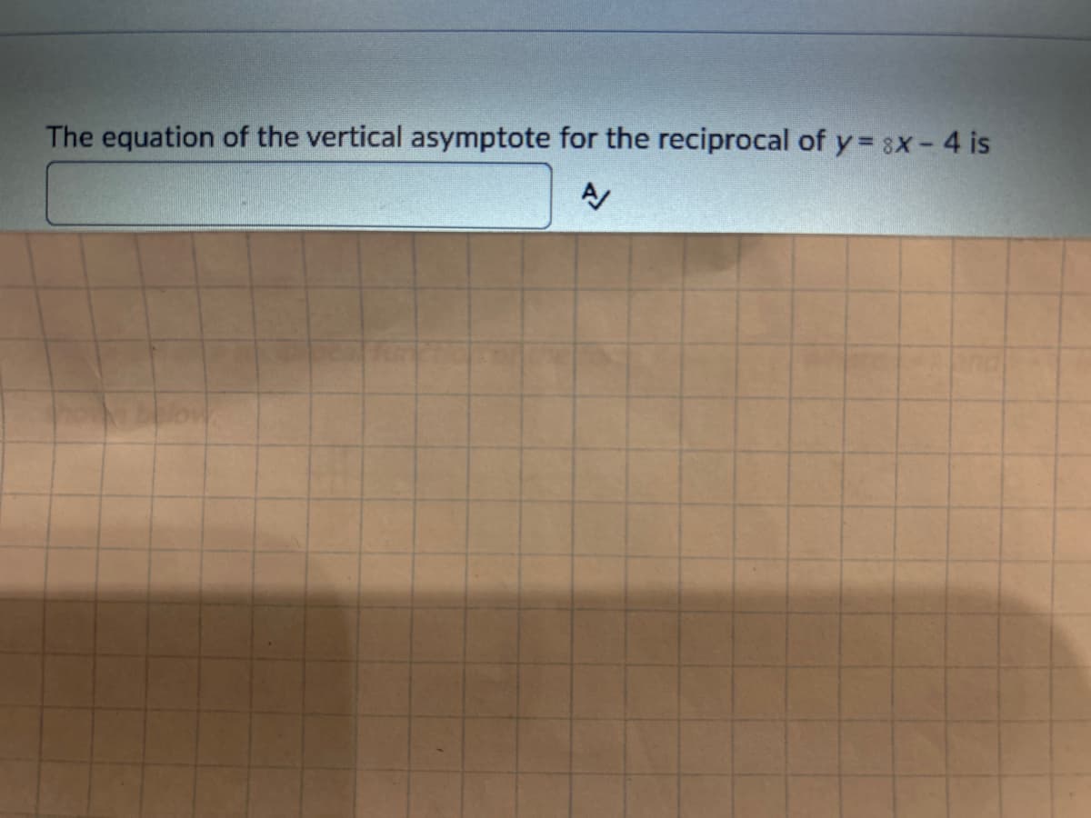 The equation of the vertical asymptote for the reciprocal of y = 3x - 4 is
A/