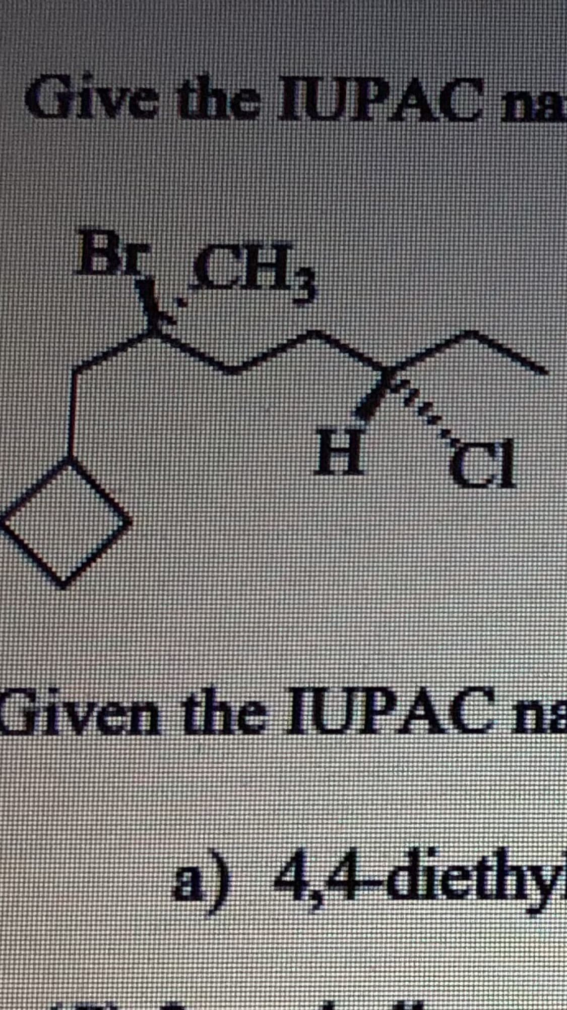 Give the IUPAC na
B
r CH3
H.
Given the IUPAC na
a) 4,4-diethy
