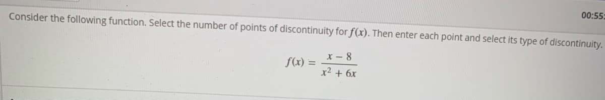 00:55:
Consider the following function. Select the number of points of discontinuity for f(x). Then enter each point and select its type of discontinuity.
x - 8
x2 + 6x
f(x) =
