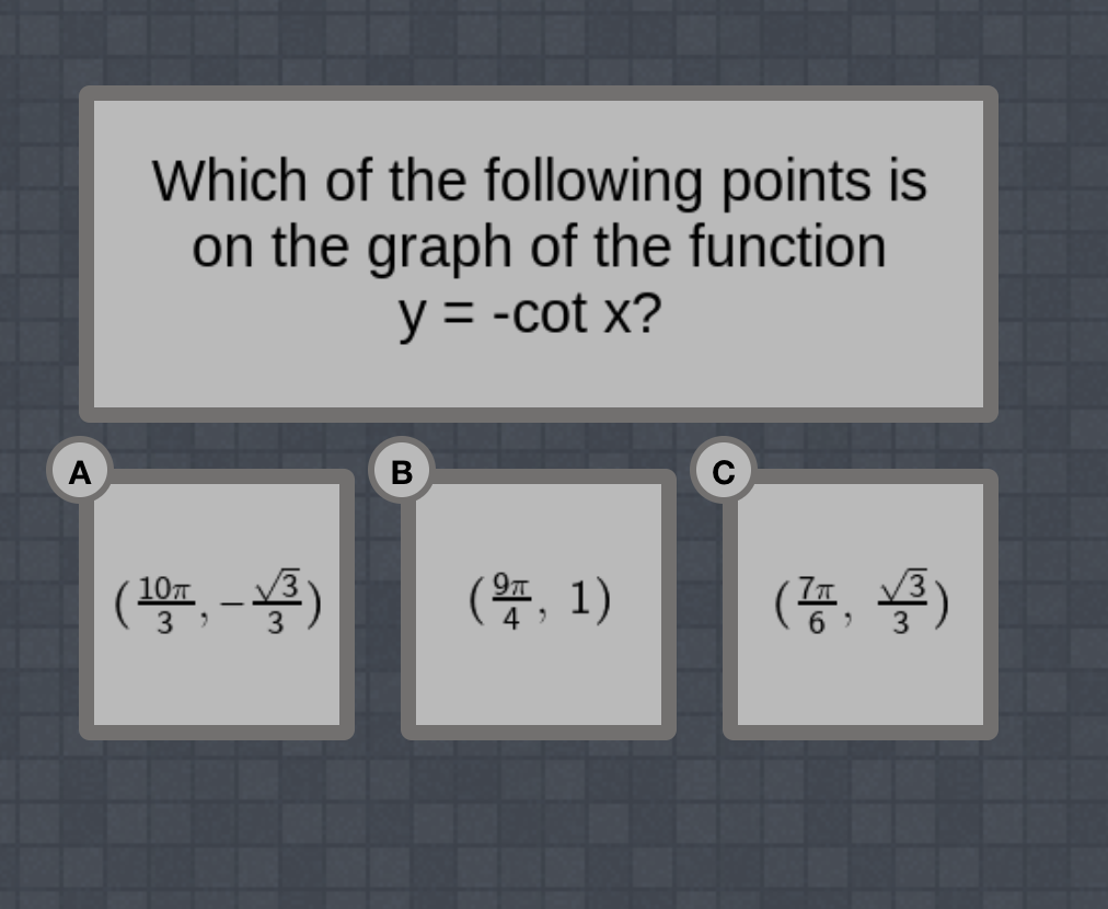 Which of the following points is
on the graph of the function
y = -cot x?
A
(플, -똥)
(똥, 1)
10л
3
V3
(등, 똥)
