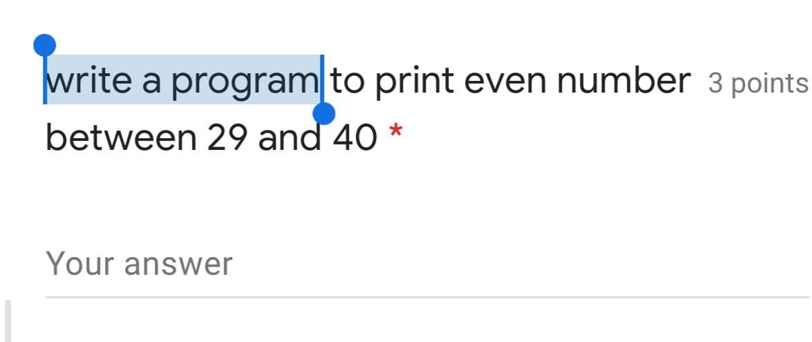 write a program to print even number 3 points
between 29 and 40 *
Your answer
