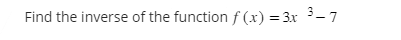 Find the inverse of the function f(x) = 3x ³-7