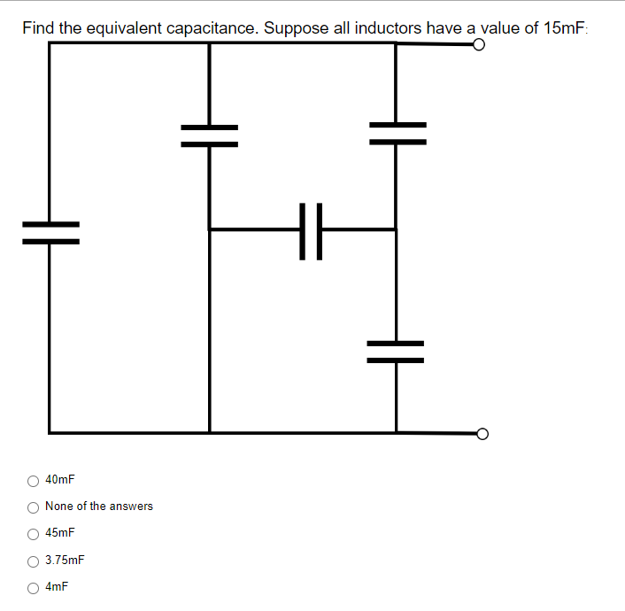 Find the equivalent capacitance. Suppose all inductors have a value of 15mF:
40mF
None of the answers
45mF
3.75mF
4mF