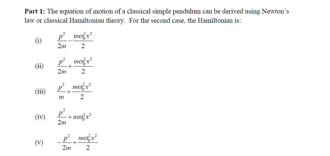 Part 1: The equation of motion of a classical simple pendulum can be derived using Newton's
law or classical Hamiltonian theory. For the second case, the Hamiltonian is:
(1)
(ii)
(iii)
(iv)
2m
p²_max²
+
2
2m
2
p²_ma³²x²
2
m
max²
2
2m
+
-max²x²
p² mo²x²
+
2m
2