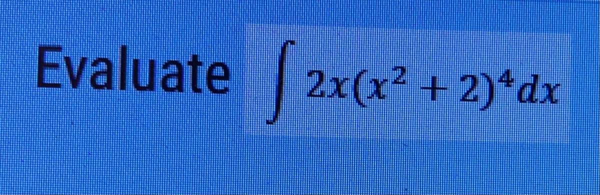 Evaluate 2x(x²
+ 2)*dx
