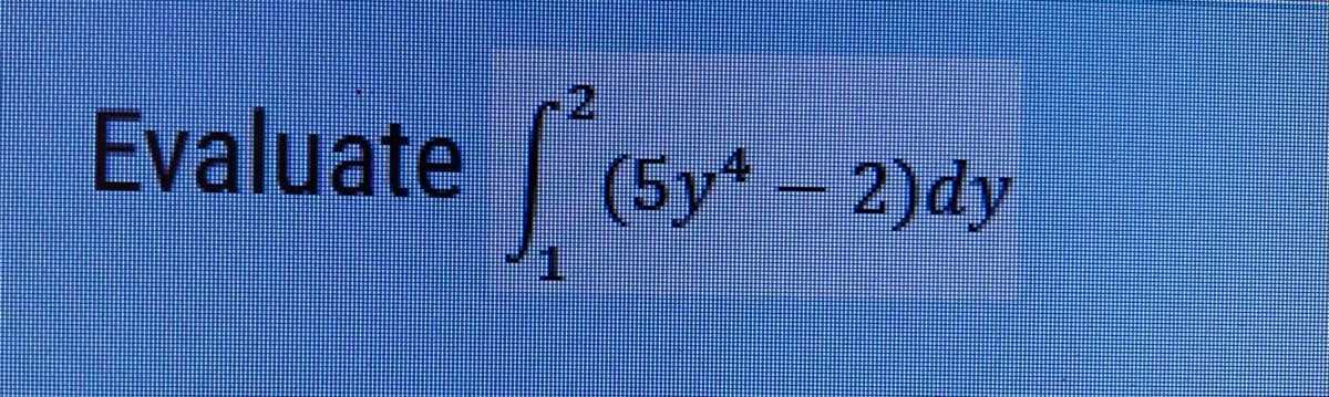 Evaluate (5y- 2)dy
|
