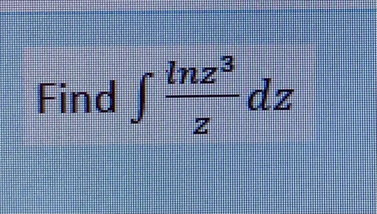 Find f inz²
Inz3
dz
